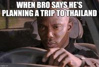 WHEN BRO SAYS HE'S PLANNING A TRIP TO THAILAND imgflip.com