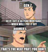 GEN Z SO IF I GET A 50 YEAR MORTGAGE, WHEN WILL I PAY IT OFF BOOMER'S THAT'S THE NEAT PART, YOU DON'T imiglup.com