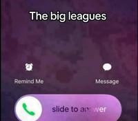 The big leagues Remind Me Message slide to an: wer