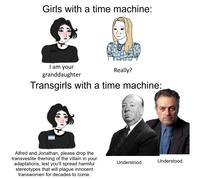 Girls with a time machine: XX I am your granddaughter Really? Transgirls with a time machine: Alfred and Jonathan, please drop the transvestite theming of the villain in your adaptations, lest you'll spread harmful stereotypes that will plague innocent transwomen for decades to come. Understood. Understood.