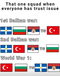 That one squad when everyone has trust issue 1st Balkan war: 2nd Balkan war: C⭑ World War 1: C⭑ VS VS C VS