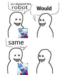 so i designed this robot V Would same