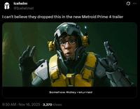 T Icehelm @Icehelmet I can't believe they dropped this in the new Metroid Prime 4 trailer Somehow Ridley returned 9:30 AM Nov 16, 2025 3,370 Views