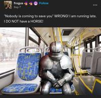 frogus Sep 7 Follow "Nobody is coming to save you" WRONG! I am running late. I DO NOT have a HORSE!