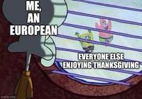 ME, AN EUROPEAN img.com EVERYONE ELSE ENJOYING THANKSGIVING