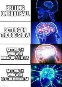 BETTING ON FOOTBALL BETTING ON THE DOG SHOW BETTING ON WHO WILL BRING UP POLITICS BETTING ON WHO WILL GET THE DRUNKEST imgle.com