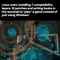 Linux users installing 7 compatibility layers, 10 patches and writing books in the terminal to "play" a game instead of just using Windows 500