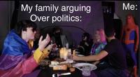 My family arguing Over politics: 1204 Me: