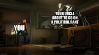 YOU YOUR UNCLE ABOUT TO GO ON A POLITICAL RANT imgflip.com Peter: Don't...