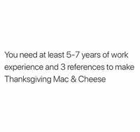 You need at least 5-7 years of work experience and 3 references to make Thanksgiving Mac & Cheese