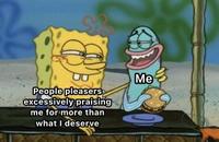 People pleasers excessively praising me for more than what I deserve Me