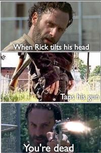 When Rick tilts his head Taps his gun You're dead