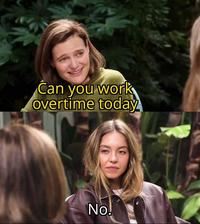 Can you work overtime today No!