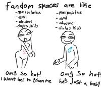 Fandom spaces are like -manipulative -evil - abusive -dates Kids -Manipulative - evil - abusive - dates Kids omg so hot! I Want her to groom me omg so hot! he's just a baby