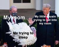 My mom Me trying to sleep My little cousin trying to get into my room