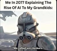 Me In 2077 Explaining The Rise Of Al To My Grandkids: "We called 'em clankers."