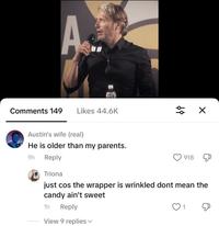 A.. MED Comments 149 Likes 44.6K وط Austin's wife (real) He is older than my parents. 9h Reply Triona 918 just cos the wrapper is wrinkled dont mean the candy ain't sweet 1h Reply View 9 replies 1
