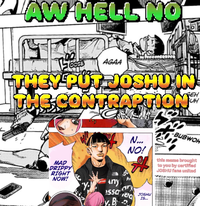 AW HELL NO AGAA THEY PUT JOSHU IN THE CONTRAPTION™ MAD DRIPPY RIGHT NOW! Y prem N... NO! A -BUBWOH this meme brought to you by certified JOSHU fans united THE FACE Any essa y.B Da ary ea JOSHU IS...