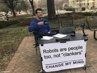 imgflip.com Robots are people too, not "clankers" CHANGE MY MIND