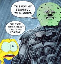 THIS WAS MY BEAUTIFUL WIFE, SQUIM. OH, YOUR WIFE'S DEAD? THAT'S NOT POSITIVE.