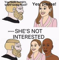 You look hungry. Want some food? Yes, please! Grmsthornton SHE'S NOT INTERESTED