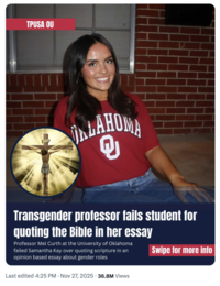 TPUSA OU ALAHOMA Transgender professor fails student for quoting the Bible in her essay Professor Mel Curth at the University of Oklahoma failed Samantha Kay over quoting scripture in an opinion based essay about gender roles Swipe for more info Last edited 4:25 PM · Nov 27, 2025 36.8M Views