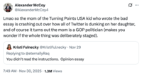 X user @AlexanderMcCoy4 tweeted, "Lmao so the mom of the Turning Points USA kid who wrote the bad essay is crashing out over how all of Twitter is dunking on her daughter, and of course it turns out the mom is a GOP politician (makes you wonder if the whole thing was deliberately staged)."
