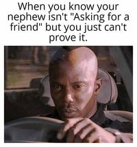 When you know your nephew isn't "Asking for a friend" but you just can't prove it.