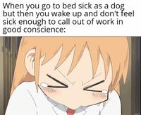 When you go to bed sick as a dog but then you wake up and don't feel sick enough to call out of work in good conscience: wstx.to