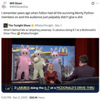 A "quote-tweet":https://knowyourmeme.com/memes/quote-retweets-qrts about the _The Tonight Show Starring_ "_Jimmy Fallon_":https://knowyourmeme.com/memes/people/jimmy-fallon segment with actress "Sydney Sweeney":https://knowyourmeme.com/memes/people/sydney-sweeney in which she had to guess that three "Labubu":https://knowyourmeme.com/memes/subcultures/labubu-toys toys doing the "67 Meme":https://knowyourmeme.com/memes/67-meme hand gesture at a "McDonald's":https://knowyourmeme.com/memes/subcultures/mcdonalds drive-thru were behind her.