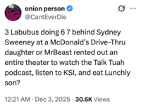 A "tweet":https://knowyourmeme.com/memes/sites/twitter-x about the _The Tonight Show Starring_ "_Jimmy Fallon_":https://knowyourmeme.com/memes/people/jimmy-fallon segment with actress "Sydney Sweeney":https://knowyourmeme.com/memes/people/sydney-sweeney in which she had to guess that three "Labubu":https://knowyourmeme.com/memes/subcultures/labubu-toys toys doing the "67 Meme":https://knowyourmeme.com/memes/67-meme hand gesture at a "McDonald's":https://knowyourmeme.com/memes/subcultures/mcdonalds drive-thru were behind her.