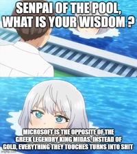 SENPAI OF THE POOL, WHAT IS YOUR WISDOM? MICROSOFT IS THE OPPOSITE OF THE GREEK LEGENDRY KING MIDAS. INSTEAD OF GOLD, EVERYTHING THEY TOUCHES TURNS INTO S--- imgflip.com