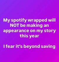 My spotify wrapped will NOT be making an appearance on my story this year I fear it's beyond saving