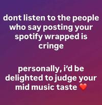 dont listen to the people who say posting your spotify wrapped is cringe personally, i'd be delighted to judge your mid music taste