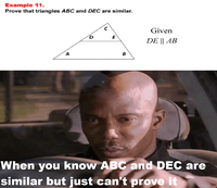 Example 11. Prove that triangles ABC and DEC are similar. A D E B Given DE || AB When you know ABC and DEC are similar but just can't prove it