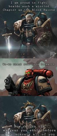 I am proud to fight beside such a storied Chapter as the Blood Ravens We-we thank you, Lord Primarch Now re return the wargear you stole before imgflip eviscerate all of you
