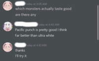 Today at 3:05 AM which monsters actually taste good are there any Today at 4:40 AM Pacific punch is pretty good I think Far better than ultra white thanks Today at 4:41 AM I'll try it