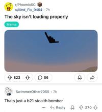 r/PhoenixSC u/Kind Fix_9464 .7h The sky isn't loading properly Meme 823 56 SwimmerOther7055 .7h Thats just a b21 stealth bomber Reply 270