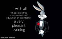 I wish all who provide free entertainment and education on the Internet a very pleasant evening made with mematic