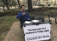 The best part of a weekend is Friday night CHANGE MY MIND