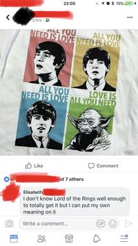 3 hrs 23:00 15% ALL YOU ALL YOU NEED IS LOVE NEED IS LOVE ALL YOU NEED IS LOVE ALL YOU NEED LOVE IS Like and 7 others Comment Elisabeth I don't know Lord of the Rings well enough to totally get it but I can put my own meaning on it O Write a comment... GIF A