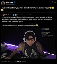 Mightykeef @MightyKeef I love Timthetatman, but he is definitely and Gun&Ball ass n---- Jake Lucky @JakeSucky - Nov 30 "Stop acting like Marvel didn't carry you from the END of last year to at least the middle of this year, there were ZERO good games out, and Marvel Rivals came out and swept the nation" Timthetatman crashes out defending Marvel Rivals 0:01 PANDUC TOP DONATION 2:03 PM - Dec 3, 2025 485.3K Views ed soontes wh De 100DGE Deadlytrigger Hawth hreldes W : To more on ARC the Harve the kerbock L