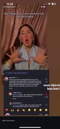 15.28 artofgeorgina 0:20 the influencer who looked like she belonged Search More about Meta Al alana.28 6h I find it extremely disappointing how you're spreading hate especially in the world we live in today did you really need to profit off of sharing your hateful interaction with me? Funnelling people to your youtube account also I see Reply 205 sadie.cote_6h @alana.28 girl... you might wanna just delete the ai s--- and sit this one out. Reply vformatthew 6h @alana.28 Alana, dear. You chose this path by collaborating with Al. despite all the Add comment... B wow this bi has lost i 1,255 • 39