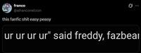franco @afranconelson this fanfic s--- easy peasy 0 ur ur ur ur" said freddy, fazbea