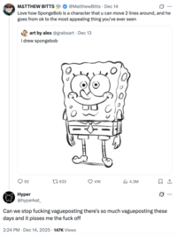 A "tweet":https://knowyourmeme.com/memes/sites/twitter-x using the "slang":https://knowyourmeme.com/memes/internet-slang term "Vagueposting," which describes a type of social media posting that entails being cryptic and intentionally vague about the context being addressed as an "engagement bait":https://knowyourmeme.com/memes/engagement-bait, "gatekeeping":https://knowyourmeme.com/memes/gatekeeping-gatekeep or attention-seeking tactic.