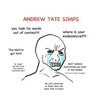 ANDREW TATE SIMPS you took his words out of context!!! where is your evidennncce??? The Matrix got him!! he taught me how to be the manliest masculine man!! 田 don't believe everything you hear in the media! Only Top G's words are gospel!! He just converted to Islam! Give him some time to learn!