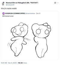 Mustard Bint al-Pibbyglitch (Mk. "FESTIVE") @marzaroth this jit cracks reddit DOGRUSH (COMMS OPEN) @newnerevar⚫ Dec 8 Whimsical snoo 6:40 AM Dec 9, 2025 730.3K Views