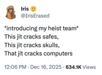 Iris @IrisErased *introducing my heist team* This jit cracks safes, This jit cracks skulls, That jit cracks computers 12:06 PM Dec 16, 2025 634.1K Views