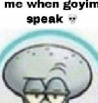 An "image macro":https://knowyourmeme.com/memes/image-macros showing "Squidward":https://knowyourmeme.com/memes/squidward-tentacles, reading, "Me when goyim speak."