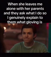 When she leaves me alone with her parents and they ask what I do so I genuinely explain to them what gloving is